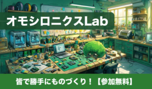 オモシロニクスLab - 皆で勝手にものづくり(参加無料)